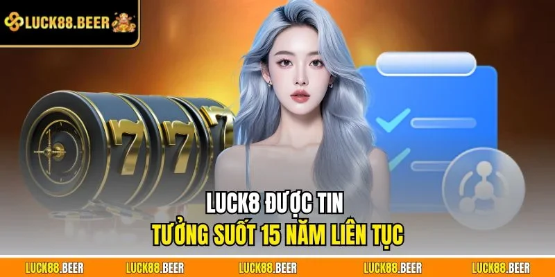 LUCK8 được tin tưởng suốt 15 năm liên tục